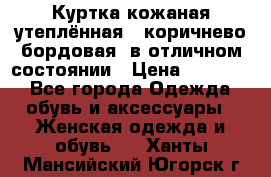 Куртка кожаная утеплённая , коричнево-бордовая, в отличном состоянии › Цена ­ 10 000 - Все города Одежда, обувь и аксессуары » Женская одежда и обувь   . Ханты-Мансийский,Югорск г.
